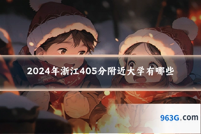2024年浙江405分附近大学有哪些