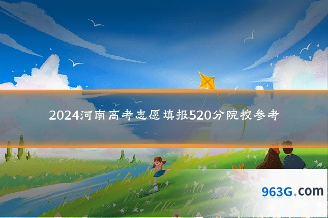 2024河南高考志愿填报520分院校参考