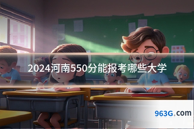 2024河南550分能报考哪些大学