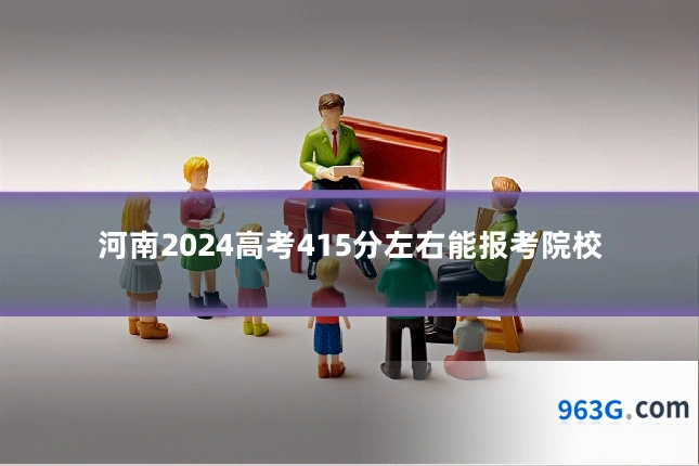 河南2024高考415分左右能报考院校