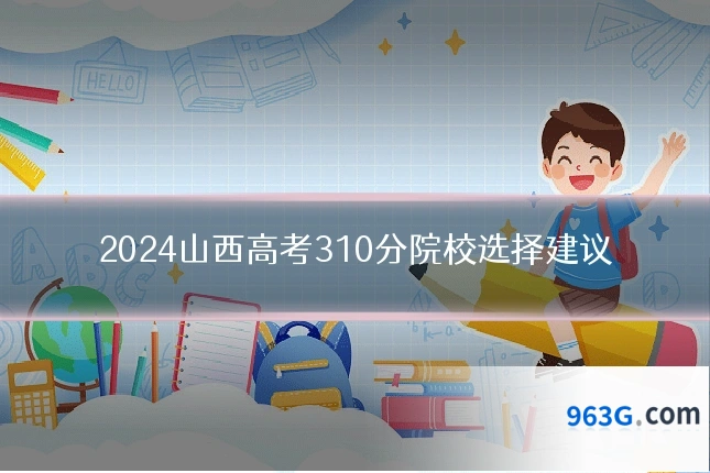 2024山西高考310分院校选择建议