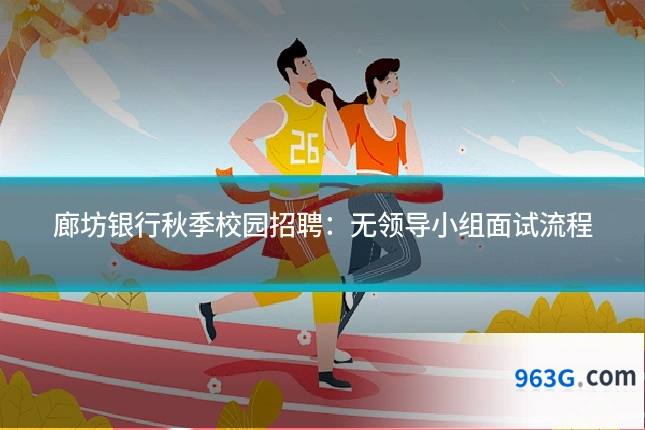 廊坊银行秋季校园招聘：无领导小组面试流程