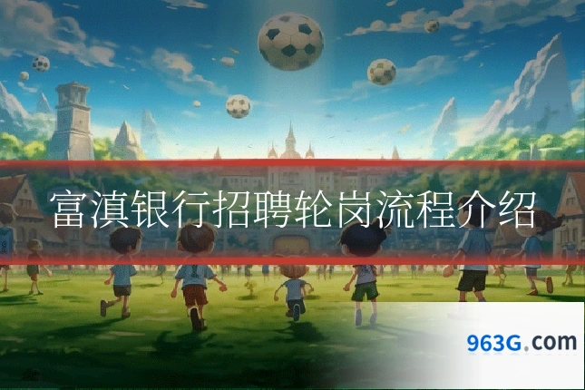 富滇银行招聘轮岗流程介绍