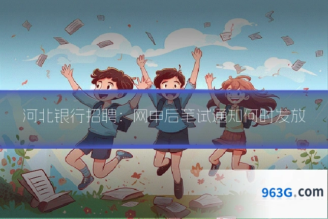 河北银行招聘:网申后笔试通知何时发放