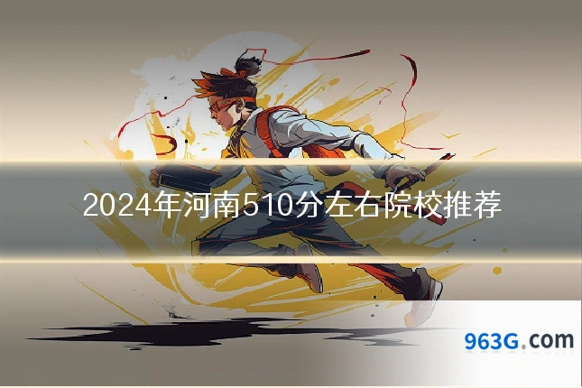 2024年河南510分左右院校推荐