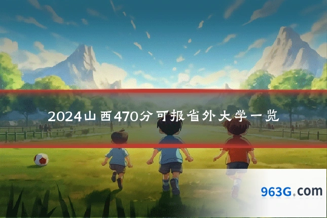 2024山西470分可报省外大学一览