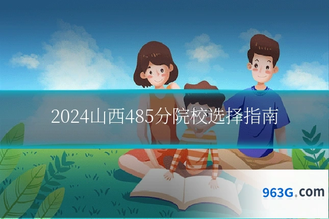 2024山西485分院校选择指南