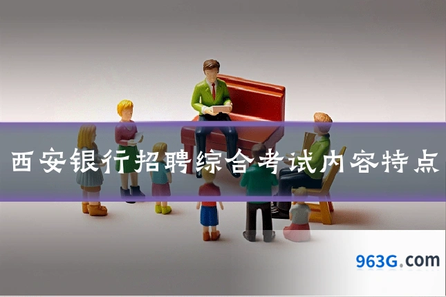 西安银行招聘综合考试内容特点
