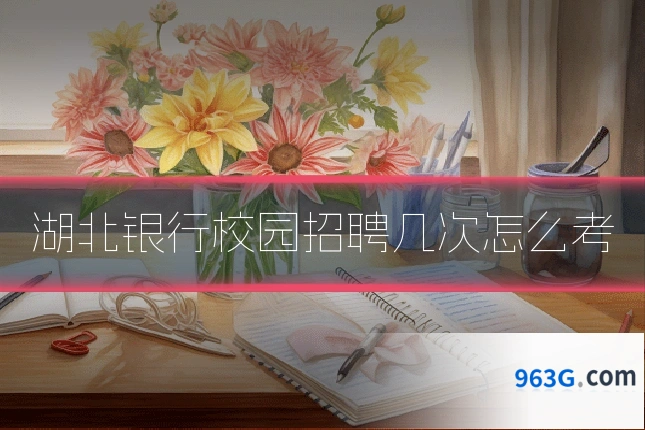 湖北银行校园招聘几次怎么考