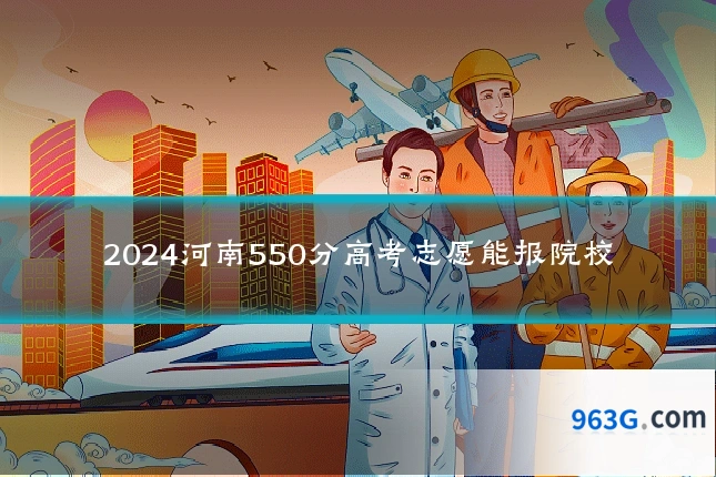 2024河南550分高考志愿能报院校
