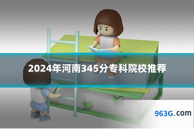 2024年河南345分专科院校推荐