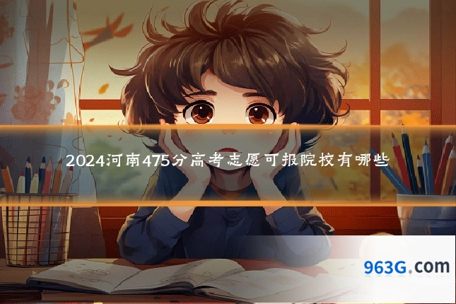 2024河南475分高考志愿可报院校有哪些