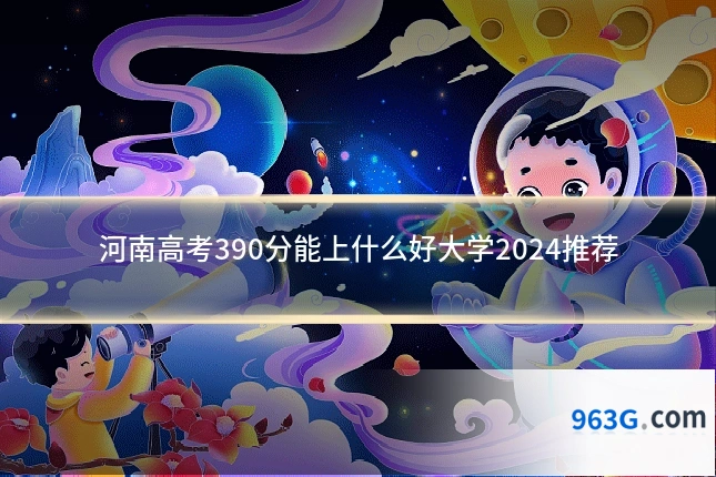河南高考390分能上什么好大学2024推荐