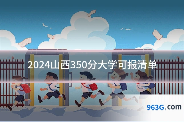 2024山西350分大学可报清单