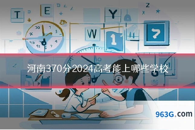 河南370分2024高考能上哪些学校