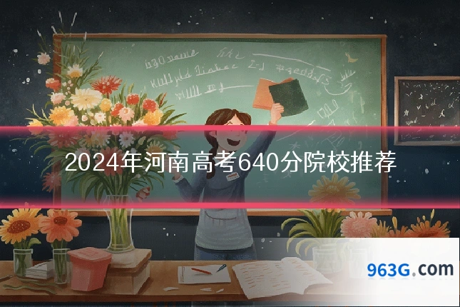 2024年河南高考640分院校推荐