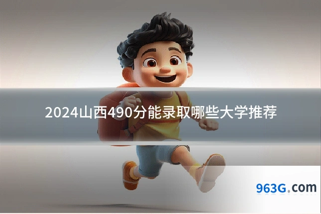 2024山西490分能录取哪些大学推荐