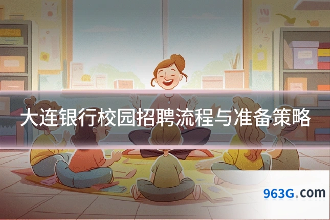 大连银行校园招聘流程与准备策略