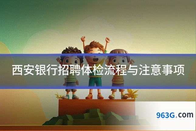 西安银行招聘体检流程与注意事项