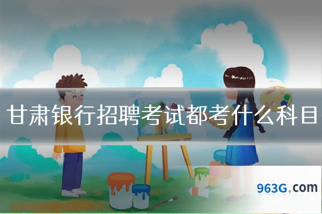 甘肃银行招聘考试都考什么科目