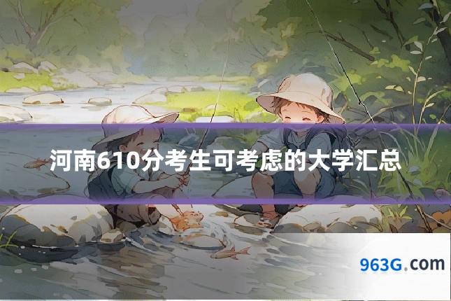 河南610分考生可考虑的大学汇总