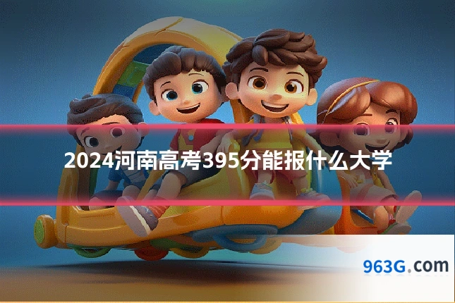 2024河南高考395分能报什么大学