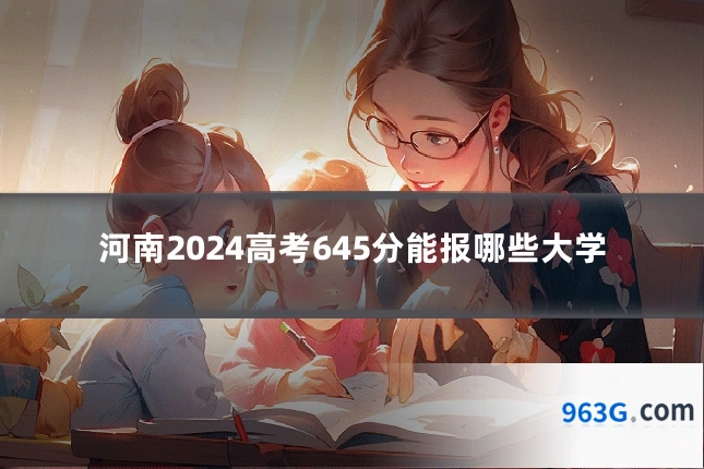 河南2024高考645分能报哪些大学