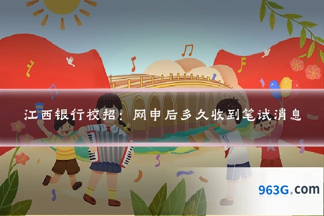 江西银行校招：网申后多久收到笔试消息