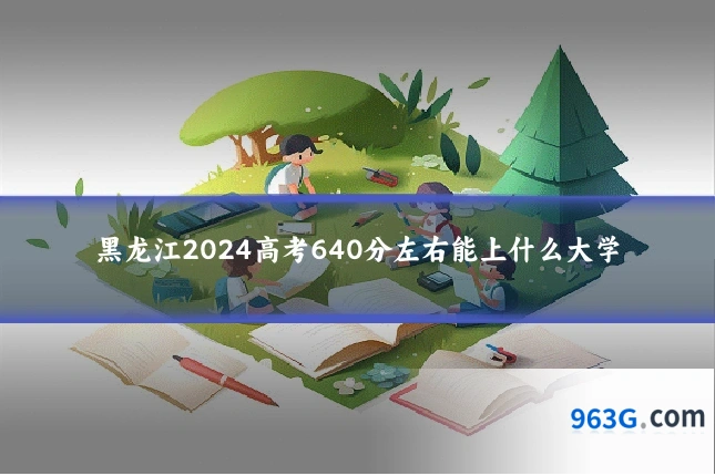 黑龙江2024高考640分左右能上什么大学