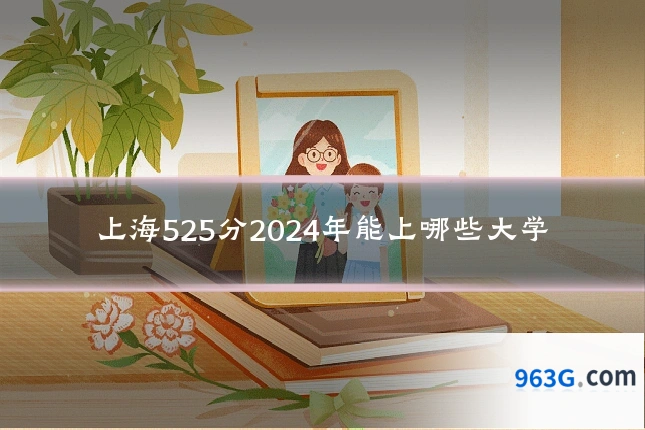 上海525分2024年能上哪些大学