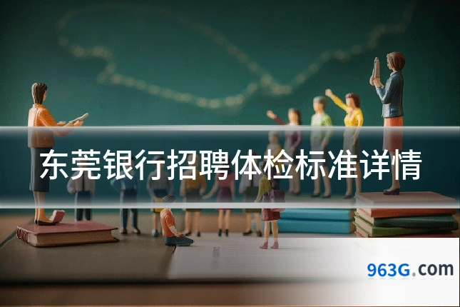 东莞银行招聘体检标准详情