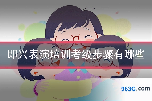 即兴表演培训考级步骤有哪些