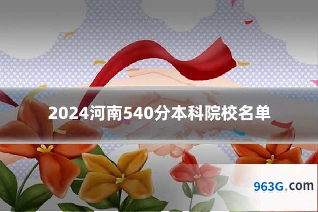 2024河南540分本科院校名单
