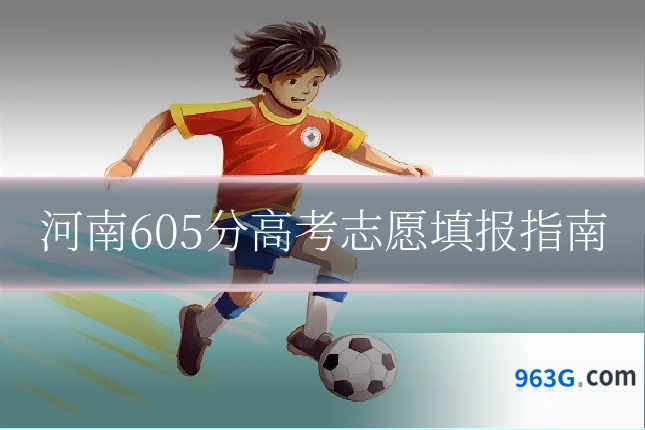 河南605分高考志愿填报指南