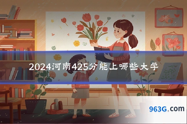 2024河南425分能上哪些大学