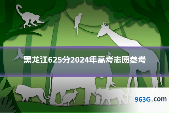 黑龙江625分2024年高考志愿参考
