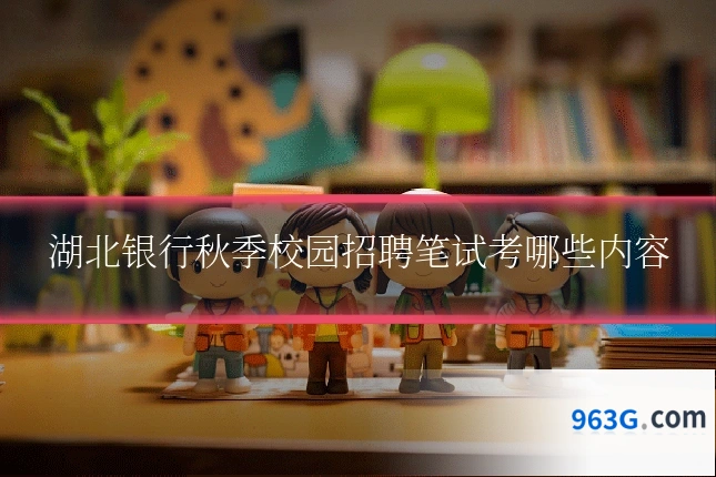 湖北银行秋季校园招聘笔试考哪些内容