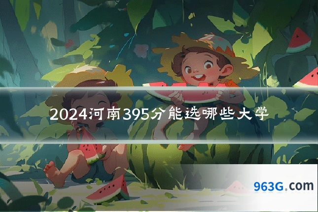 2024河南395分能选哪些大学