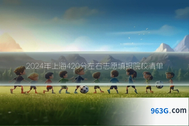 2024年上海420分左右志愿填报院校清单