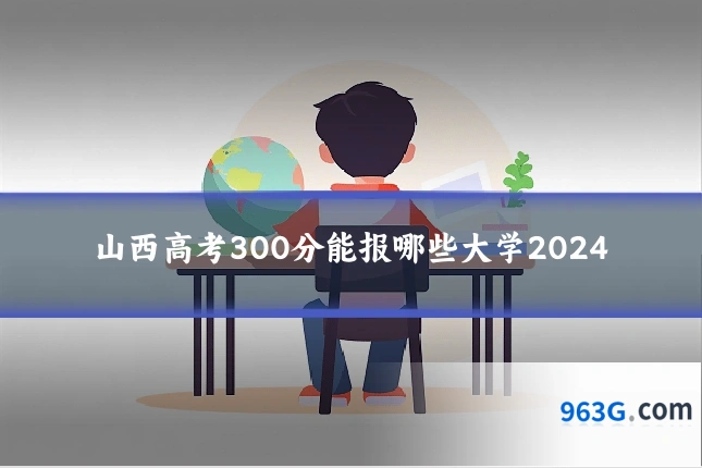 山西高考300分能报哪些大学2024