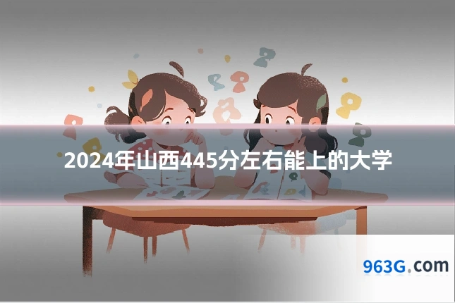 2024年山西445分左右能上的大学