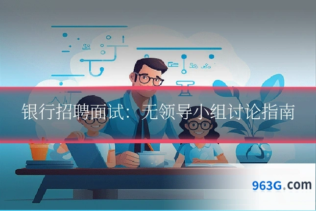 银行招聘面试：无领导小组讨论指南