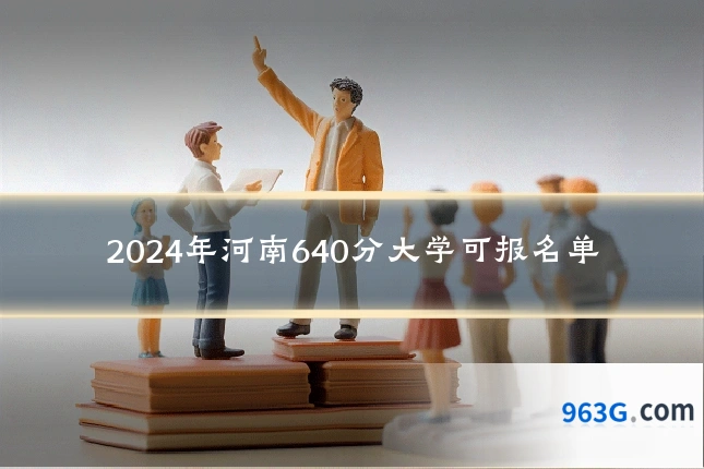 2024年河南640分大学可报名单