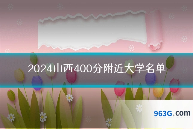 2024山西400分附近大学名单