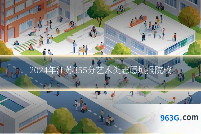 2024年江苏355分艺术类志愿填报院校