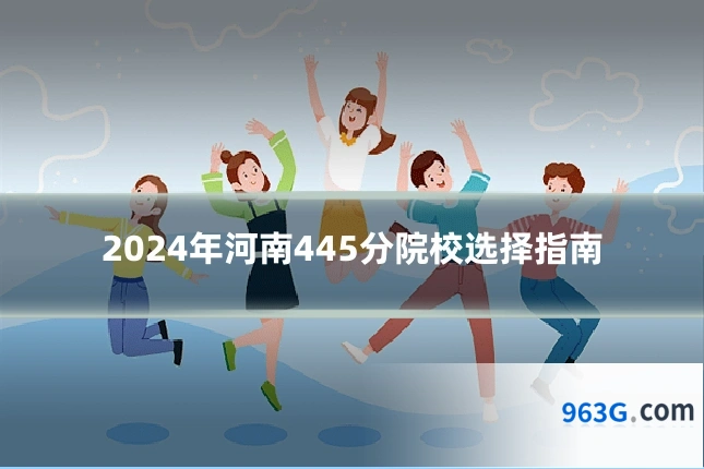 2024年河南445分院校选择指南