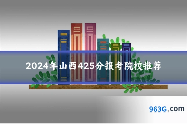 2024年山西425分报考院校推荐