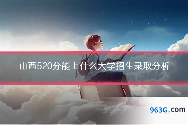 山西520分能上什么大学招生录取分析