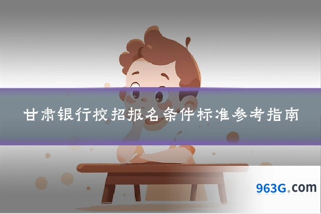 甘肃银行校招报名条件标准参考指南
