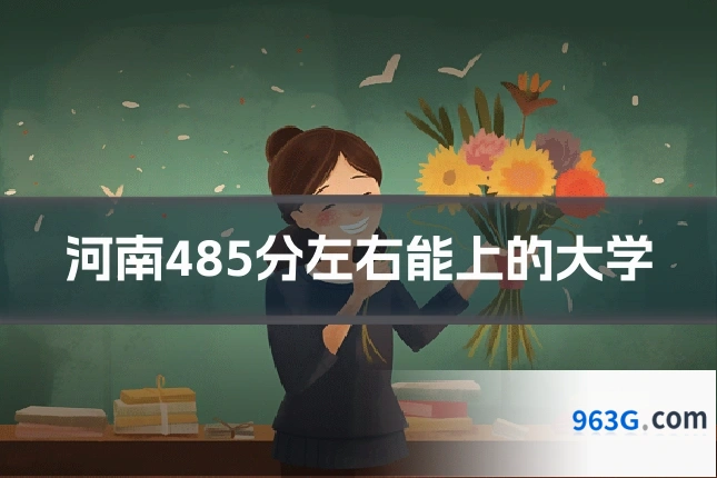 河南485分左右能上的大学